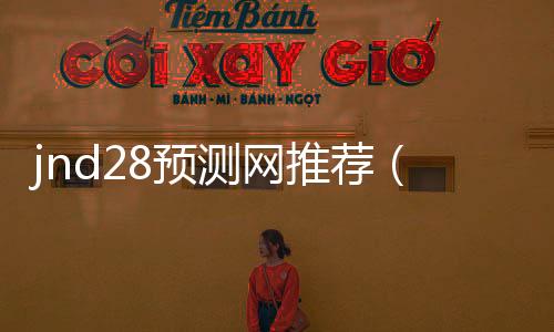 jnd28预测网推荐(jnda28预测网站)